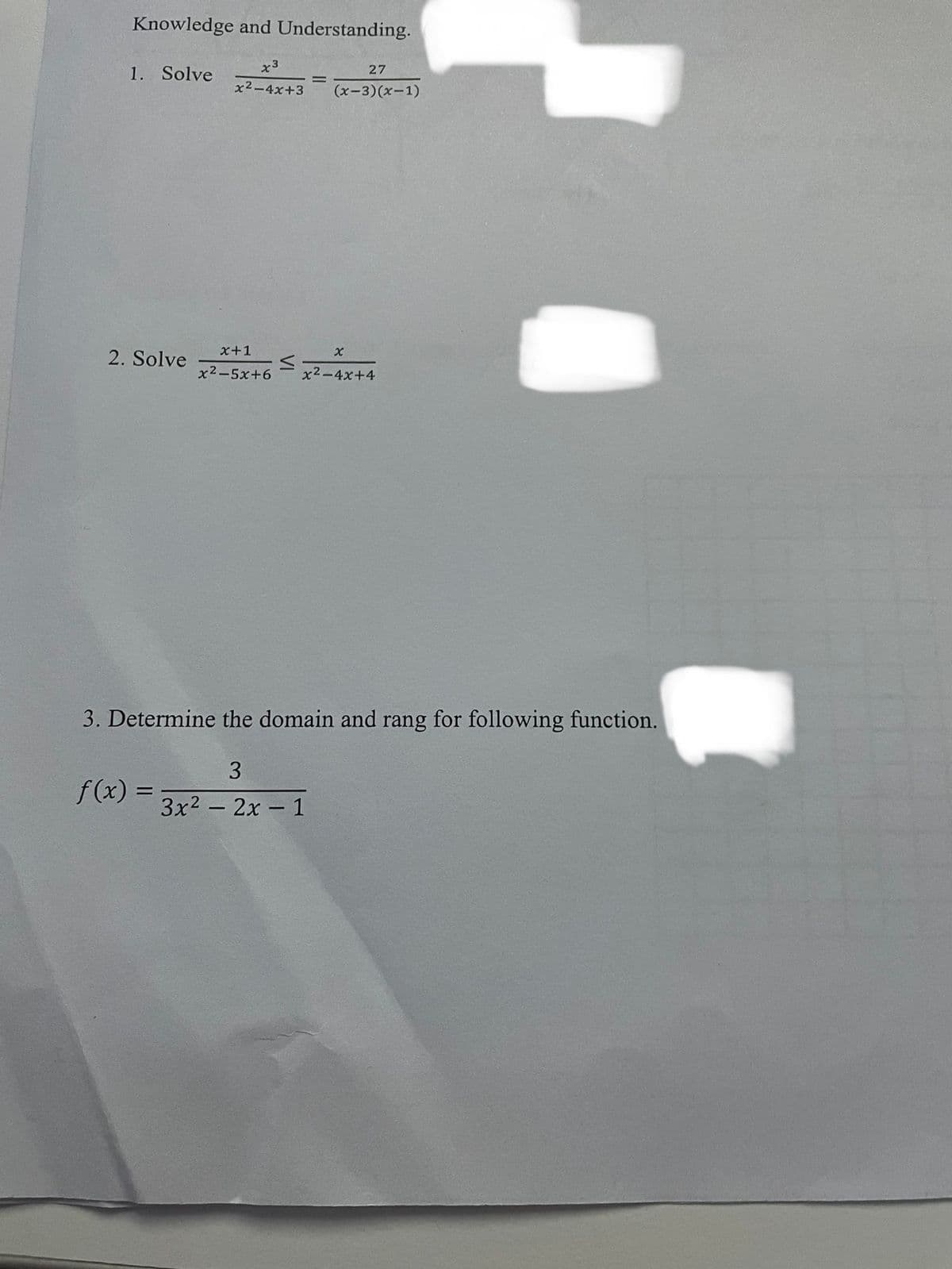 Knowledge and Understanding.
1. Solve
2. Solve
x3
x²-4x+3
f(x)=
x+1
x2−5x+6
VI
=
27
(x-3)(x-1)
x
x²-4x+4
3. Determine the domain and rang for following function.
3
3x² - 2x - 1