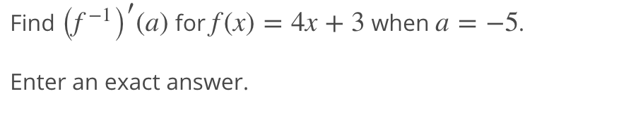 Find (f-1)'(a) for f(x) = 4x + 3 when a = -5.
Enter an exact answer.
