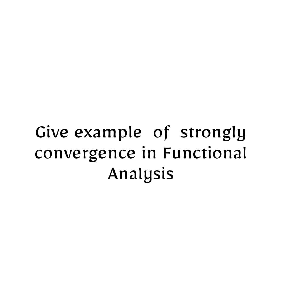 Give example of strongly
convergence in Functional
Analysis