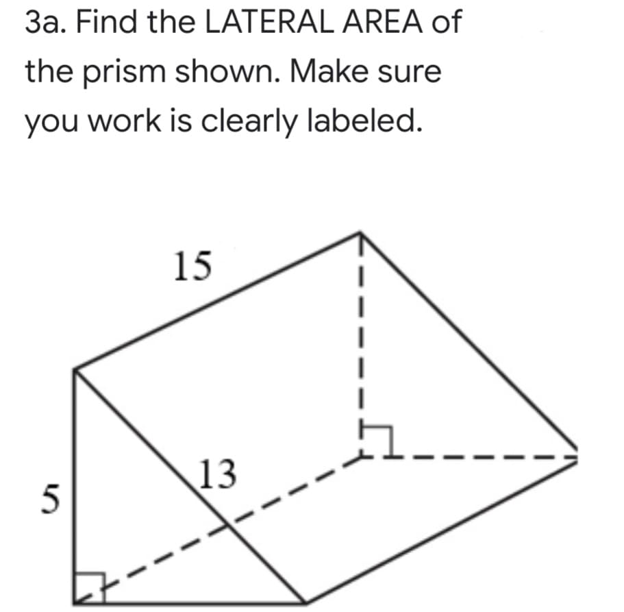 3a. Find the LATERAL AREA of
the prism shown. Make sure
you work is clearly labeled.
15
13
