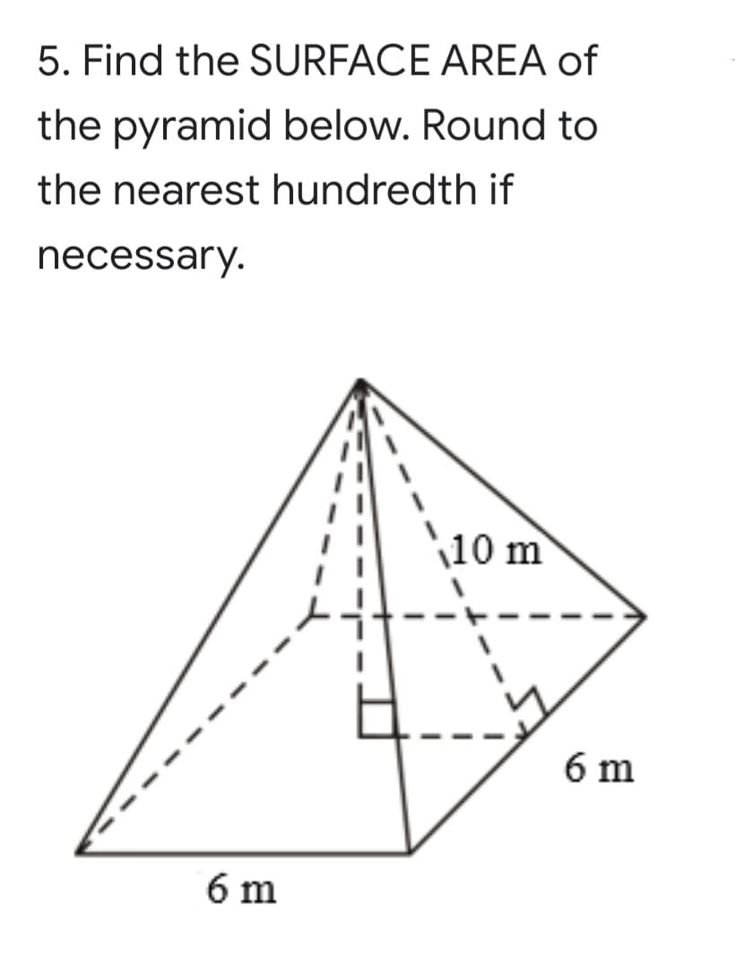 5. Find the SURFACE AREA of
the pyramid below. Round to
the nearest hundredth if
necessary.
10 m
6 m
6 m
