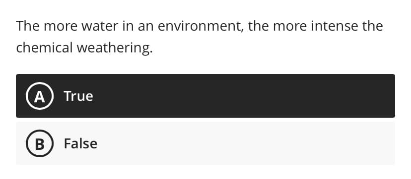 The more water in an environment, the more intense the
chemical weathering.
A) True
B
False