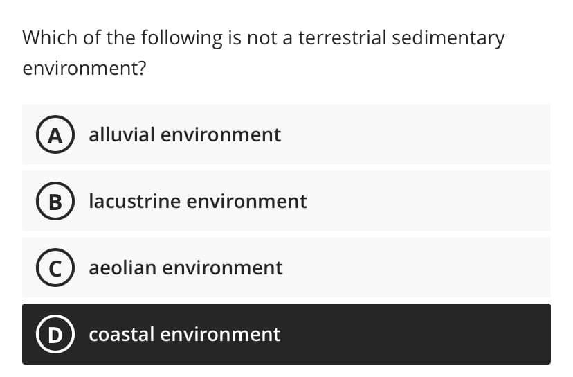 Which of the following is not a terrestrial sedimentary
environment?
A alluvial environment
B lacustrine environment
(C) aeolian environment
D coastal environment