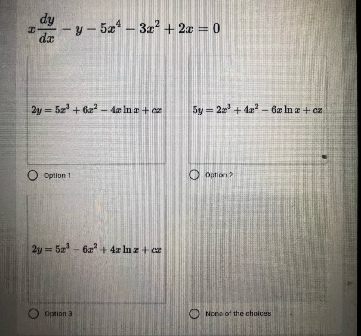 dy
- y –
y- 5x-3x2 + 2x = 0
dx
2y = 5x + 6x - 4x In a + ca
5y = 2x + 4x2 - 6x In a + ca
|
O Option 1
O Option 2
2y = 5x-6x + 4x In a+ cr
%3D
Option 3
O None of the choices
