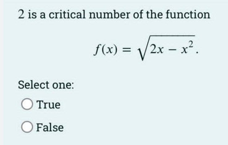 2 is a critical number of the function
f(x) =
2x-x2.
%3D
Select one:
O True
O False
