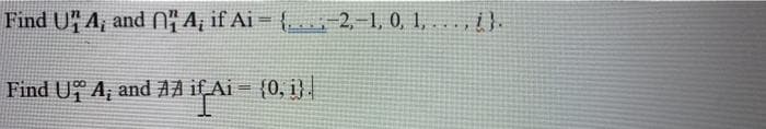 Find UA, and " A; if Ai = {... -2,-1, 0, 1,...,}.
Find U¦ºª A; and AA i£ Ai = {0, î} ||
if