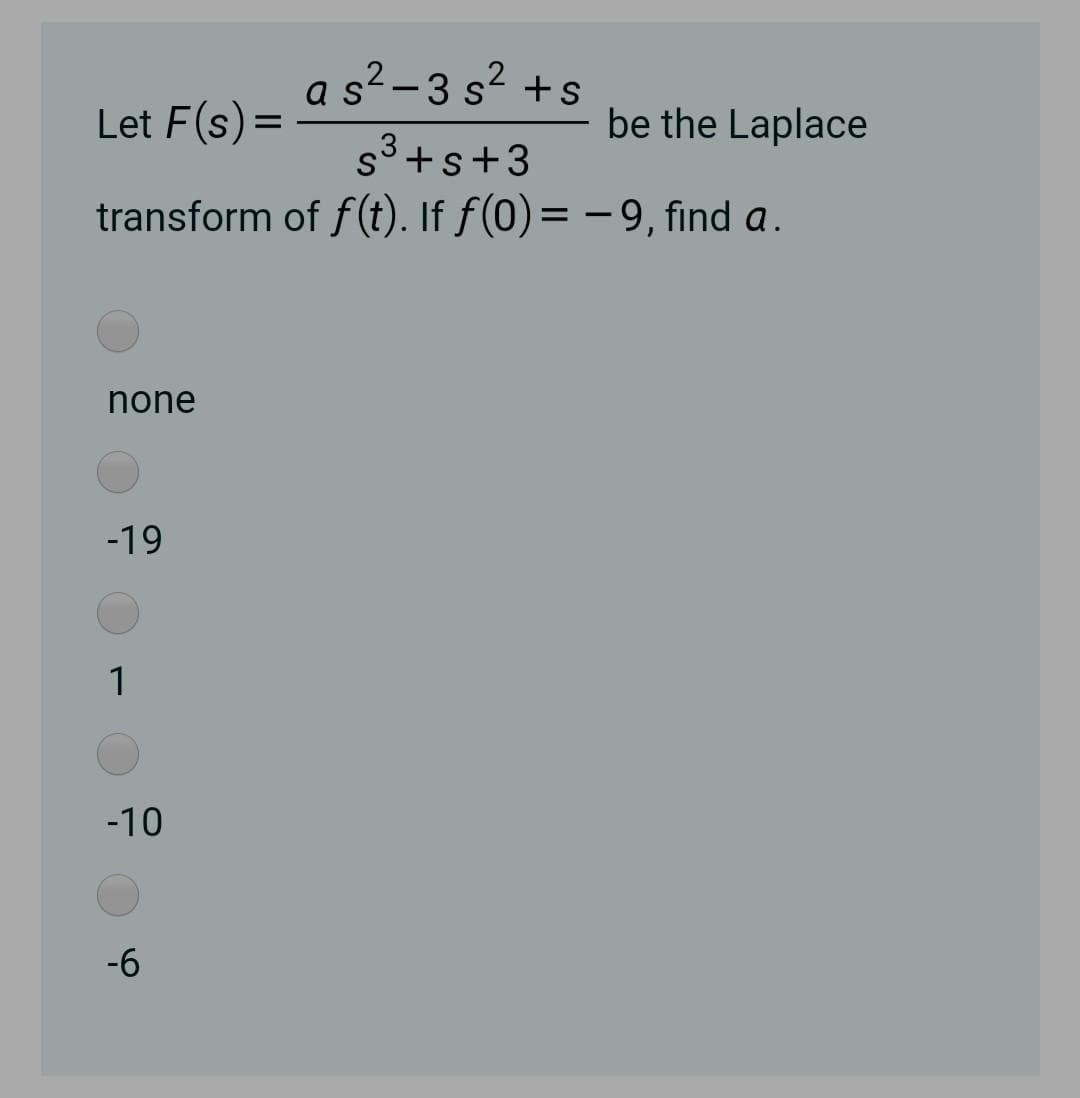 a s?-3 s? +s
Let F(s)=
be the Laplace
s3+s+3
transform of f(t). If f(0) = – 9, find a.
none
-19
1
-10
-6
