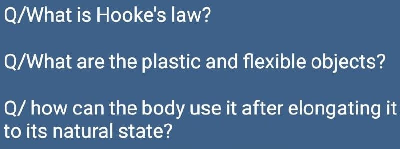 Q/What is Hooke's law?
Q/What are the plastic and flexible objects?
Q/ how can the body use it after elongating it
to its natural state?
