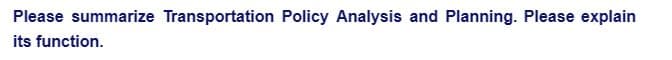 Please summarize Transportation Policy Analysis and Planning. Please explain
its function.