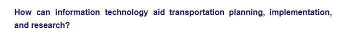 How can information technology aid transportation planning, implementation,
and research?