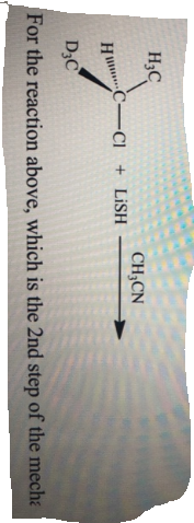 H3C
CH;CN
H C-CI + LİSH
D3C
For the reaction above, which is the 2nd step of the mecha
