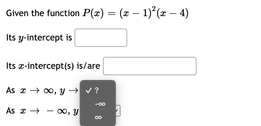 Given the function P(x) = (x – 1) (x – 4)
-
Its y-intercept is
Its x-intercept(s) is/are
As x → 0, y → v ?
As x →
0, Y
-
