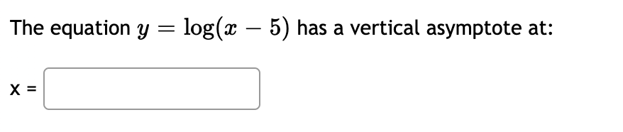 The equation y = log(x – 5) has a vertical asymptote at:
X =
