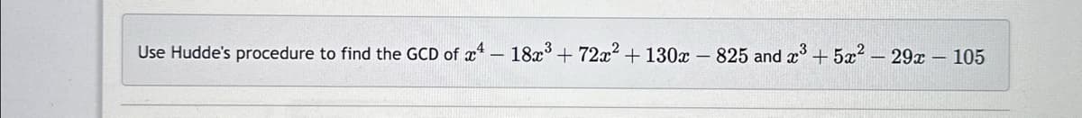 Use Hudde's procedure to find the GCD of 4 - 18x³+72x² + 130x825 and x³ +5x2² - 29x - 105