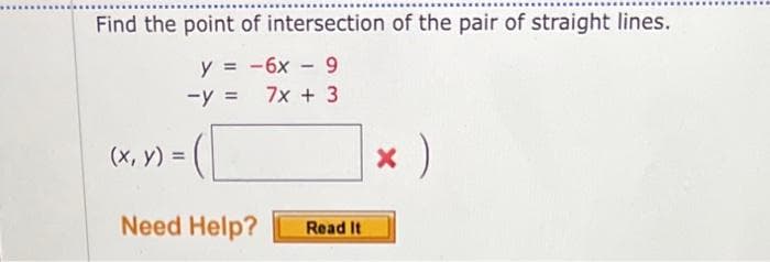 Find the point of intersection of the pair of straight lines.
y = -6x - 9
-y = 7x + 3
(x, y) =
Need Help?
Read It
× )