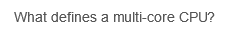 What defines a multi-core CPU?
