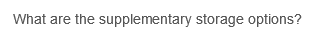 What are the supplementary storage options?
