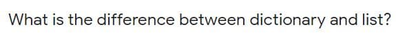 What is the difference between dictionary and list?
