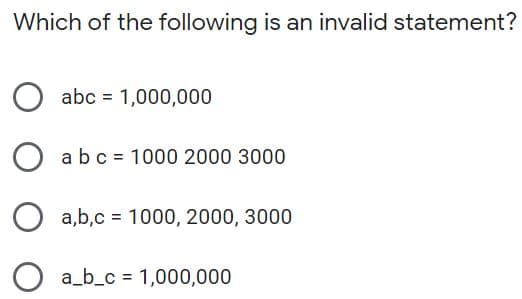 Which of the following is an invalid statement?
abc = 1,000,000
abc = 1000 2000 3000
a,b,c = 1000, 2000, 3000
O a_b_c = 1,000,000
%3D
