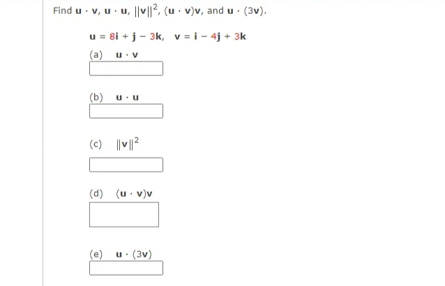 Find u v, uu, |v||2, (u v)v, and u (3v).
.
u = 8i + j - 3k, v = i- 4j + 3k
(a)
U. V
(b)
u. U
(c) ||v||2
(d) (u.v)v
(e)
u. (3v)