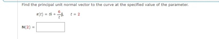 Find the principal unit normal vector to the curve at the specified value of the parameter.
6
r(t) = ti +=j,
+¦j,
t = 2
t
N(2) =