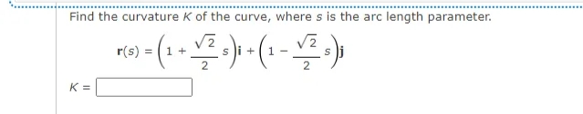 Find the curvature K of the curve, where s is the arc length parameter.
7(0) = (2-√²+)₁ + (₁ -√²3)₁
1- s);
r(s)
1+
S
K =