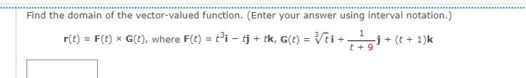 Find the domain of the vector-valued function. (Enter your answer using interval notation.)
1
r(t) = F(t) x G(t), where F(t) =
=
-
t³i – tj + tk, G(t) = √ti + 만만 -j + (t + 1)k
t + 9