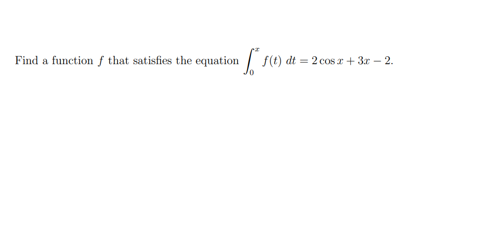 Find a function f that satisfies the equation
| f(t) dt = 2 cos x + 3x – 2.
