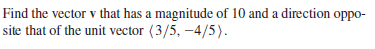 Find the vector v that has a magnitude of 10 and a direction oppo-
site that of the unit vector (3/5, -4/5).
