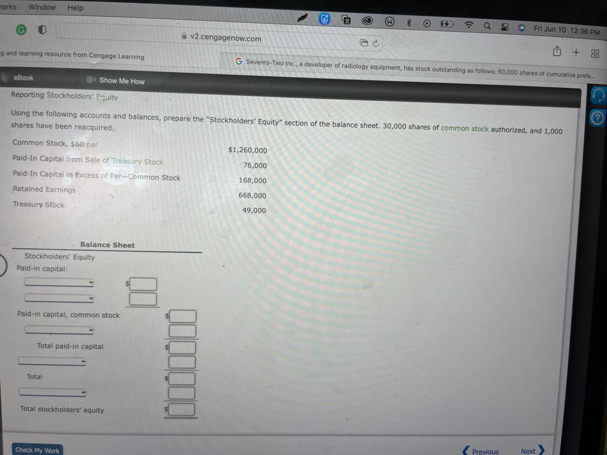 ### Reporting Stockholders' Equity

Using the following accounts and balances, prepare the "Stockholders’ Equity" section of the balance sheet. Note that 30,000 shares of common stock are authorized, and 1,000 shares have been reacquired.

**Accounts and Balances:**
- **Common Stock**, $60 par: $1,260,000
- **Paid-In Capital from Sale of Treasury Stock**: $76,000
- **Paid-In Capital in Excess of Par—Common Stock**: $168,000
- **Retained Earnings**: $668,000
- **Treasury Stock**: $49,000

### Balance Sheet

#### Stockholders' Equity

**Paid-in Capital:**
- Common Stock: $1,260,000
- Paid-In Capital from Sale of Treasury Stock: $76,000
- Paid-In Capital in Excess of Par—Common Stock: $168,000
- **Total Paid-In Capital**: [Sum of the above components]

**Retained Earnings**: $668,000

**Less: Treasury Stock**: ($49,000)

**Total Stockholders’ Equity**: [Sum of Total Paid-In Capital and Retained Earnings, minus Treasury Stock]

For the actual numerical values of Total Paid-In Capital and Total Stockholders’ Equity, you will need to add the specific components. Use this layout to understand the categorization and segregation of equity components in the balance sheet.