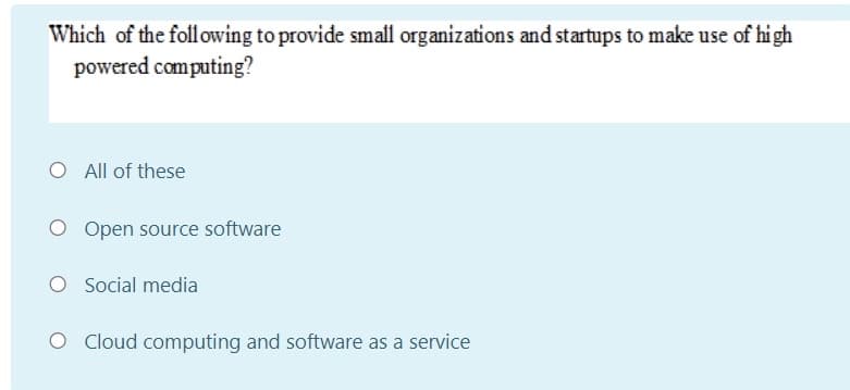 Which of the foll owing to provide small organizations and startups to make use of hi gh
powered computing?
O All of these
O Open source software
O Social media
O Cloud computing and software as a service
