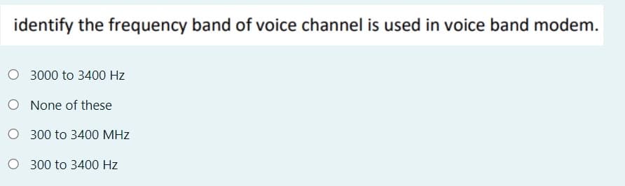 identify the frequency band of voice channel is used in voice band modem.
3000 to 3400 Hz
O None of these
O 300 to 3400 MHz
O 300 to 3400 Hz
