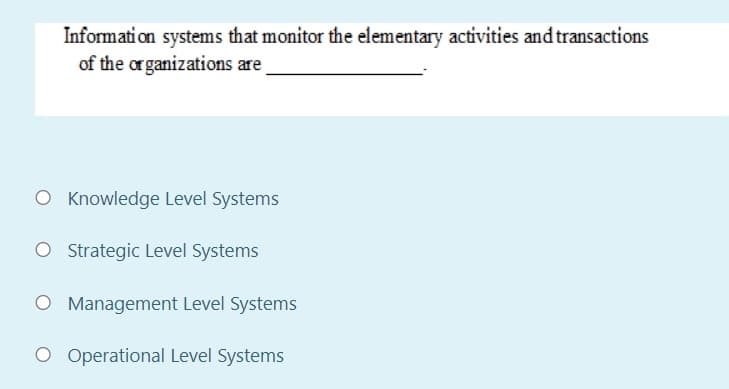 Informati on systems that monitor the elementary activities and transactions
of the organizations are
O Knowledge Level Systems
O Strategic Level Systems
O Management Level Systems
O Operational Level Systems
