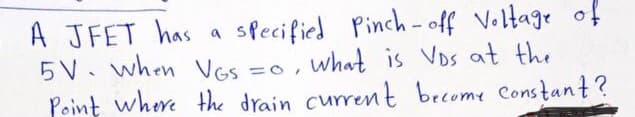 A JFET has a
5 V. when Vas =0, what is Vos at th
Point where the drain current brcome Constant?
specified Pinch - off Voltage of
