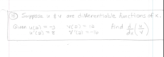 D
3 Suppose u $v are differentiable Auncfions of x.
Given uca) = -3
u'la)
Vca) = 12
V'Ca) =-16
find d
dxv

