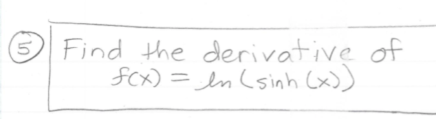 O Find the derivative of
fCx) = In (sinh (x))
5

