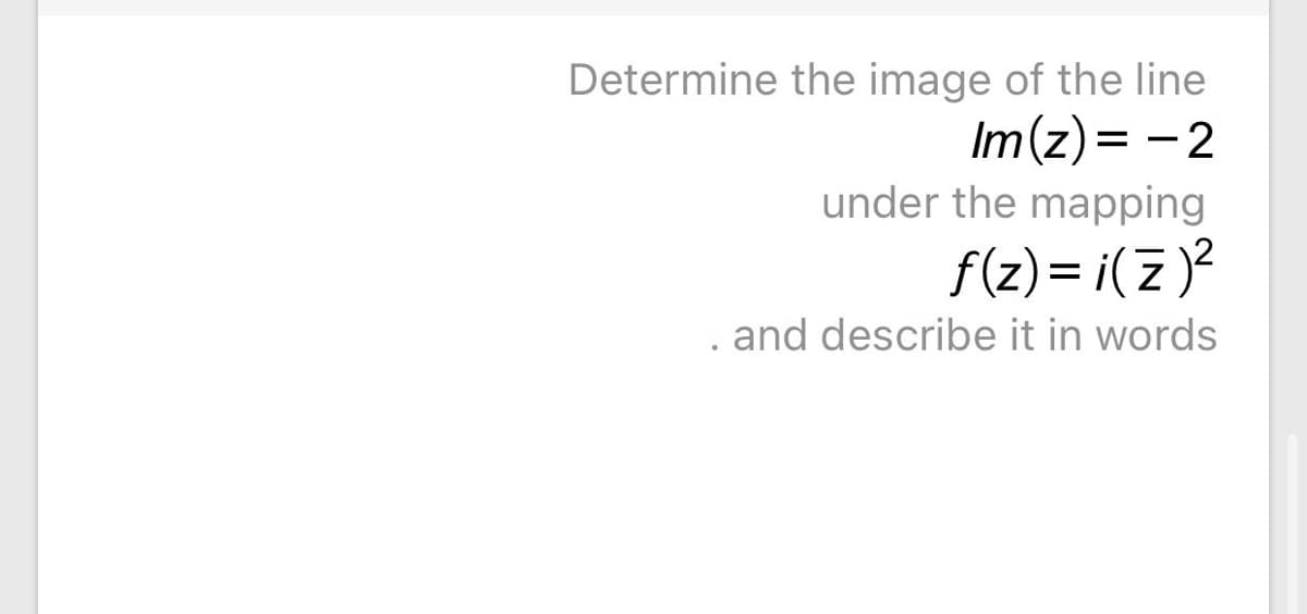 Determine the image of the line
Im(z)= - 2
under the mapping
f(z)= i(z )?
. and describe it in words
