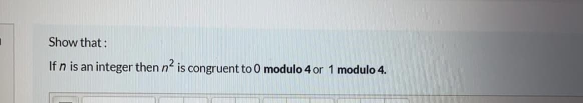 Show that:
If n is an integer then n is congruent to 0 modulo 4 or 1 modulo 4.
