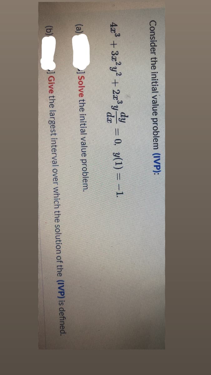 Consider the initial value problem (IVP):
4a + 3a?y2 +2x'y-
dy
= 0, y(1) = -1.
da
(a)
Solve the initial value problem.
(b)
Give the largest interval over which the solution of the (IVP) is defined.
