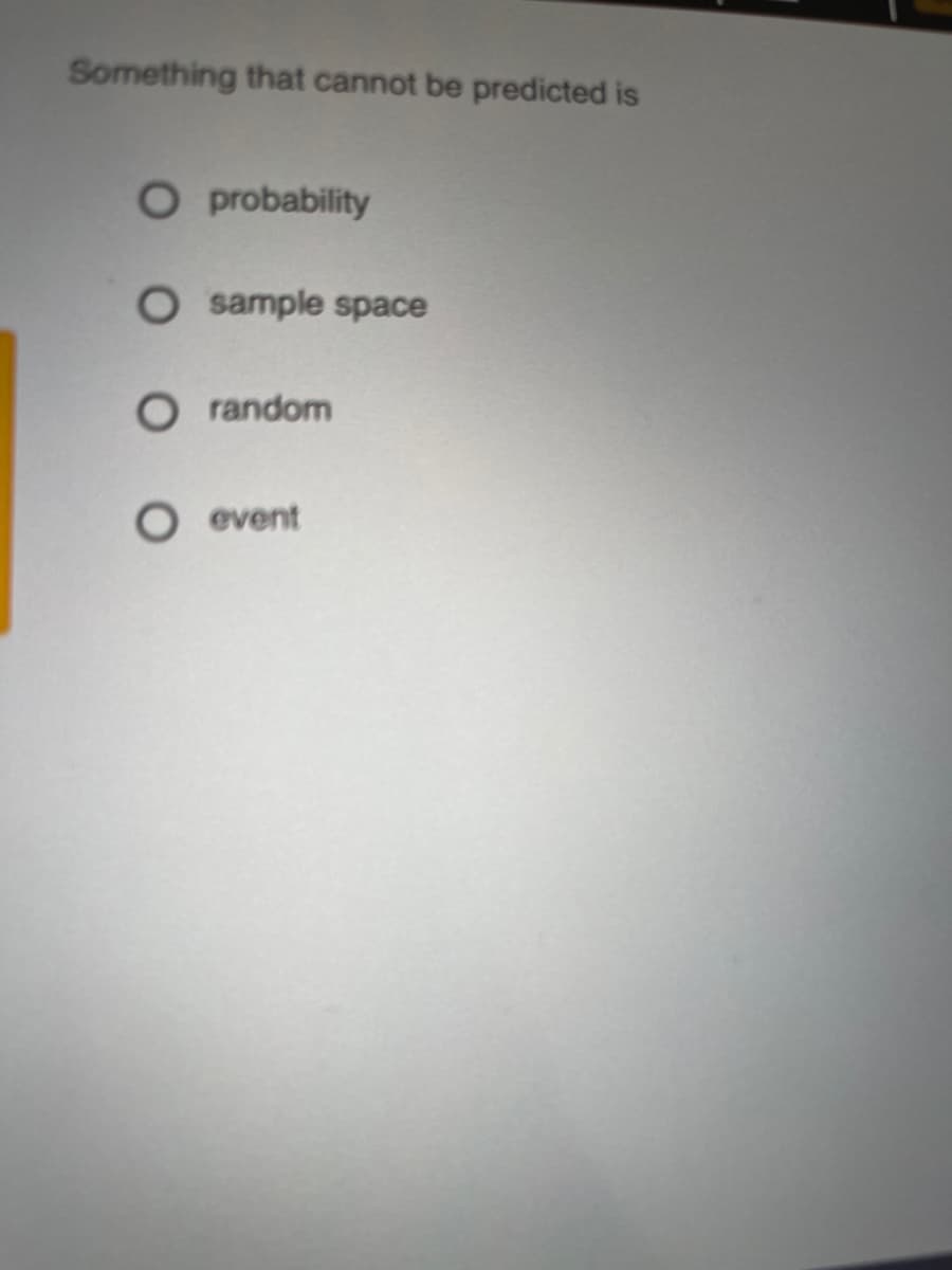 Something that cannot be predicted is
O probability
sample space
O random
O event
