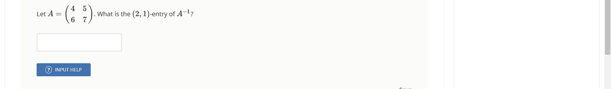 Let A =
4 5
6 7
INPUT HELP
. What is the (2, 1)-entry of A-¹?