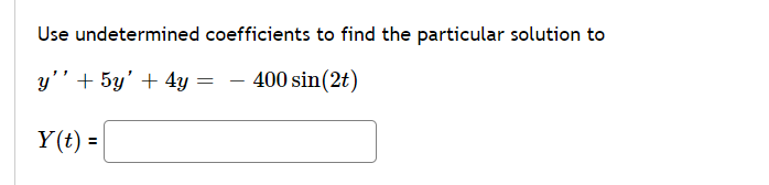 Use undetermined coefficients to find the particular solution to
y'' + 5y' + 4y = - 400 sin(2t)
Y(t) =
