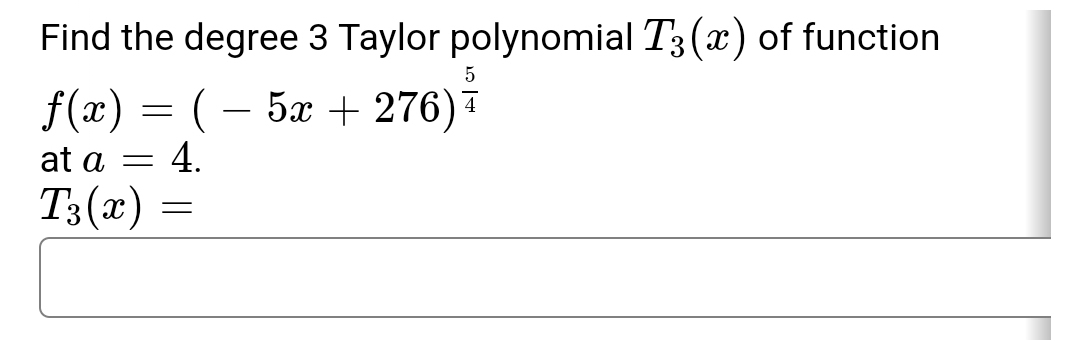 Find the degree 3 Taylor polynomial T3 (x) of function
f(x) = (– 5x + 276)7
4.
4
at a =
T3(x) =
