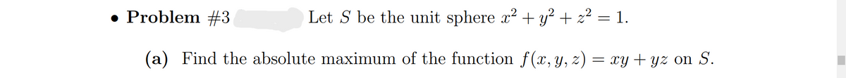 ● Problem #3
Let S be the unit sphere x² + y² + z² = 1.
(a) Find the absolute maximum of the function f(x, y, z)
= xy + yz on S.