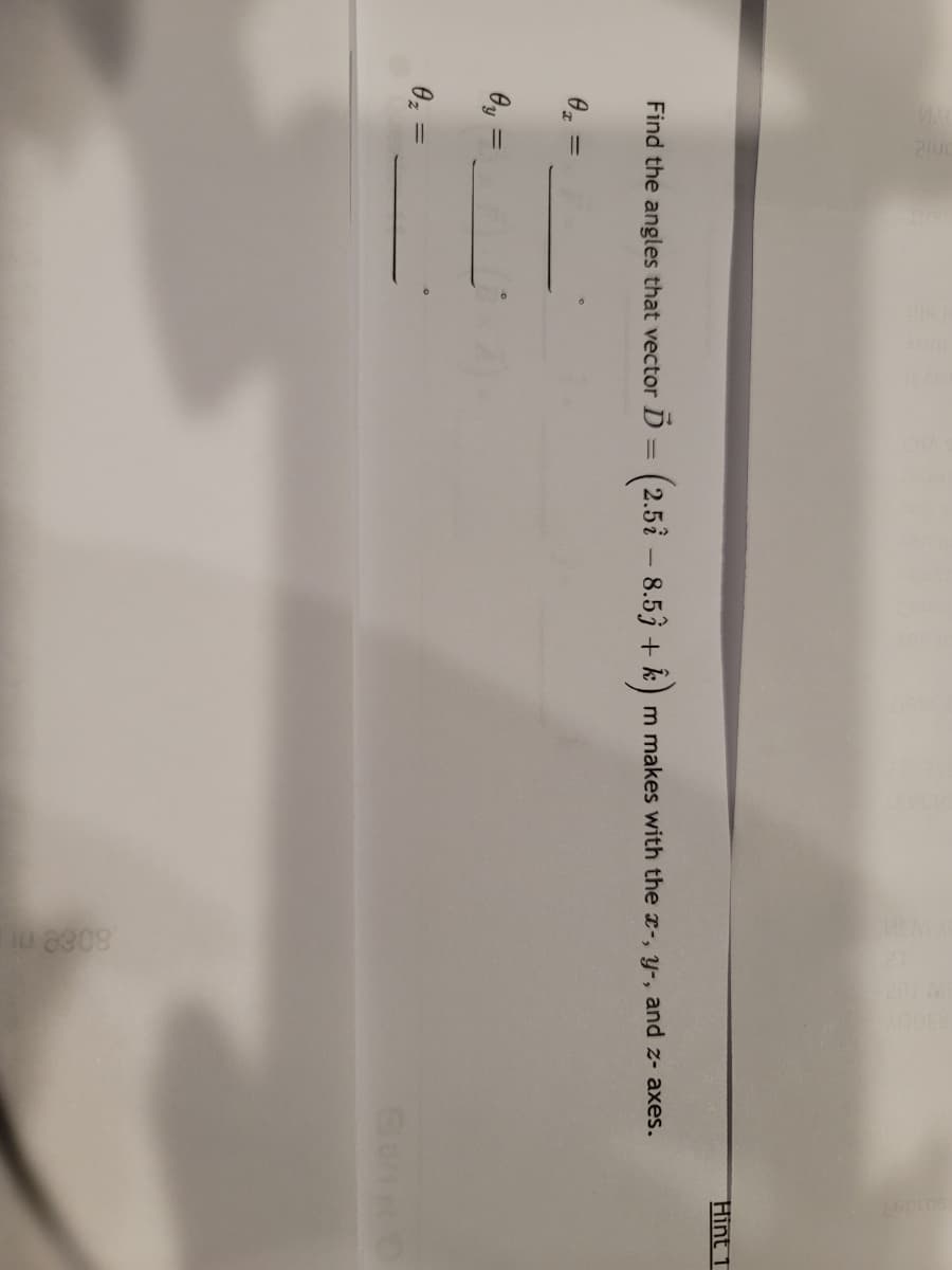 Hint 1
Find the angles that vector D = (2.5i - 8.53 + k)
m makes with the x-, y-, and z- axes.
Oy
0z =
