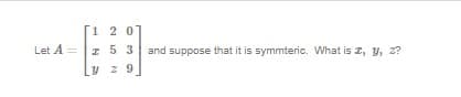 Let A =
1 2 0
z 5 3 and suppose that it is symmteric. What is I, Y, Z?
y
29