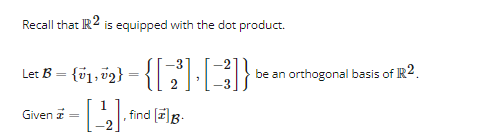 Recall that IR2 is equipped with the dot product.
= {01,02} - {[2³] · [ 3 ]} ₁ be an orthogonal basis of R2.
Let B
Given z
1
[2] , find [B.