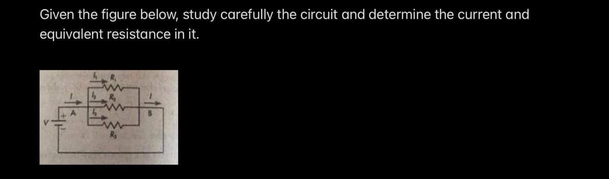 Given the figure below, study carefully the circuit and determine the current and
equivalent resistance in it.
