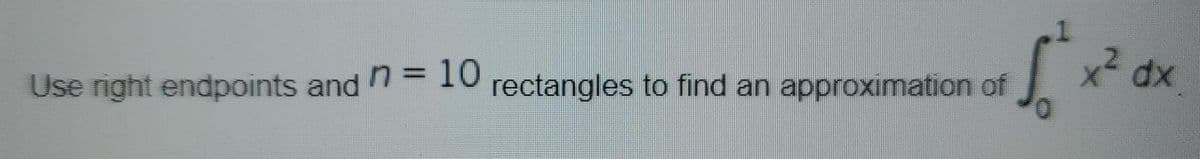 x2 dx
Use right endpoints and
n= 10
rectangles to find an approximation of
