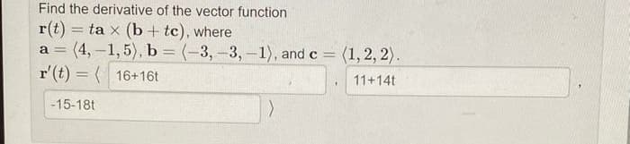 Find the derivative of the vector function
r(t) = ta x (b + tc), where
a = (4,-1, 5), b = (-3,-3,-1), and c = (1,2, 2).
r'(t) = ( 16+16t
%3D
11+14t
-15-18t
